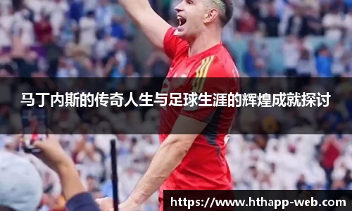 马丁内斯的传奇人生与足球生涯的辉煌成就探讨